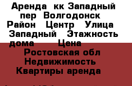 Аренда 1кк Западный пер. Волгодонск › Район ­ Центр › Улица ­ Западный › Этажность дома ­ 5 › Цена ­ 10 000 - Ростовская обл. Недвижимость » Квартиры аренда   